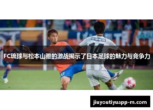 FC琉球与松本山雅的激战揭示了日本足球的魅力与竞争力