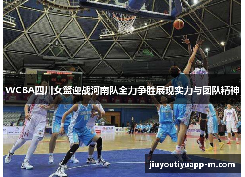 WCBA四川女篮迎战河南队全力争胜展现实力与团队精神