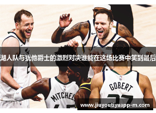 湖人队与犹他爵士的激烈对决谁能在这场比赛中笑到最后